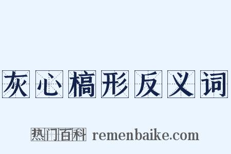 灰心槁形反义词是什么意思的图片